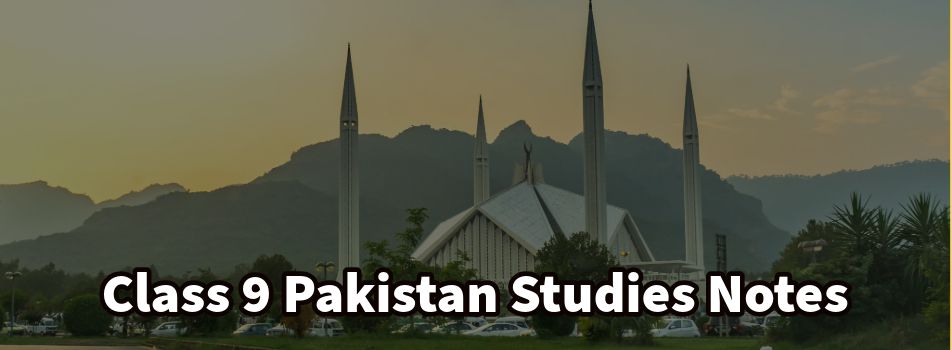 Class 9 Pakistan Studies Notes for Session 2024-25